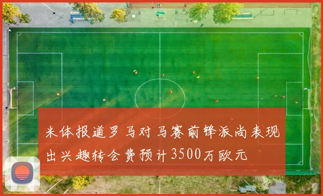 米体报道罗马对马赛前锋派尚表现出兴趣转会费预计3500万欧元