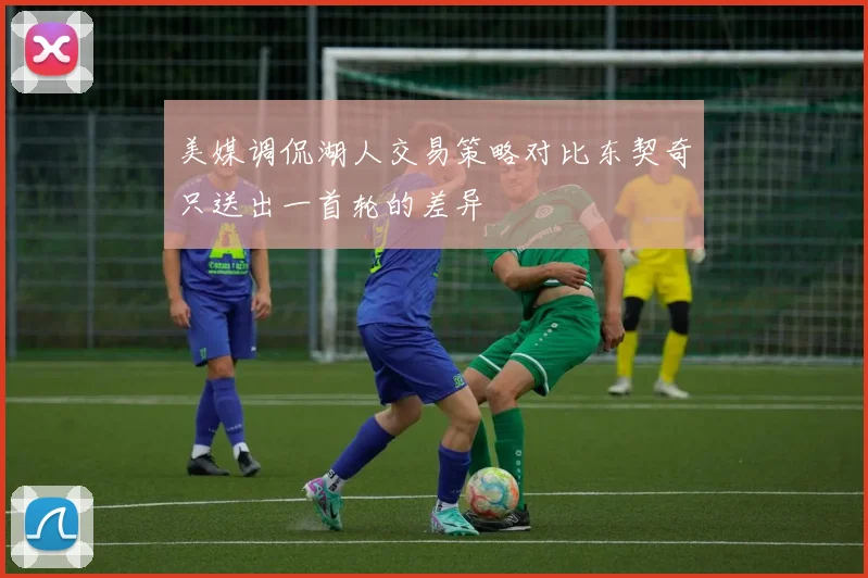 美媒调侃湖人交易策略对比东契奇只送出一首轮的差异