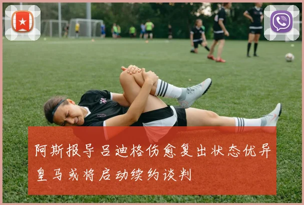 阿斯报导吕迪格伤愈复出状态优异皇马或将启动续约谈判