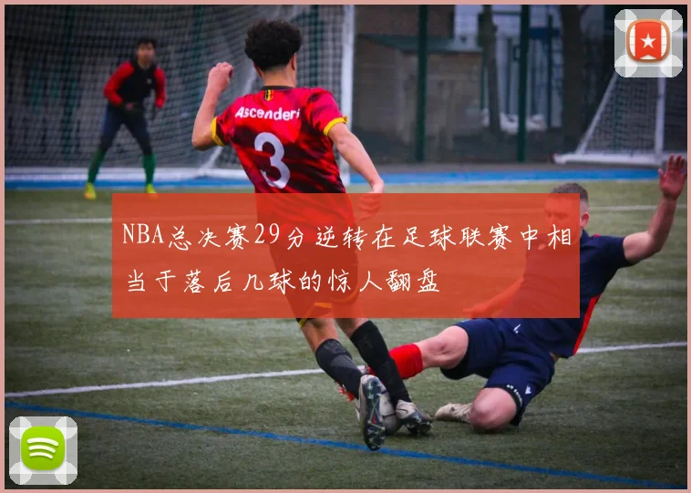 NBA总决赛29分逆转在足球联赛中相当于落后几球的惊人翻盘