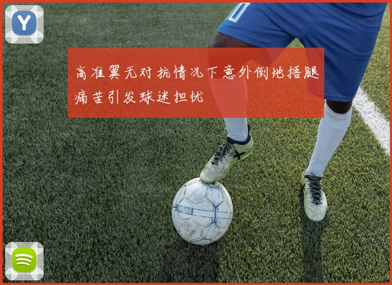 高准翼无对抗情况下意外倒地捂腿痛苦引发球迷担忧
