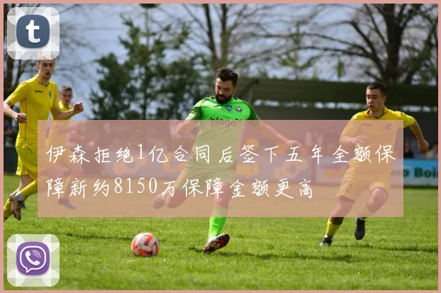 伊森拒绝1亿合同后签下五年全额保障新约8150万保障金额更高